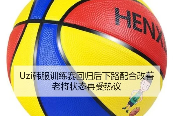 Uzi韩服训练赛回归后下路配合改善老将状态再受热议