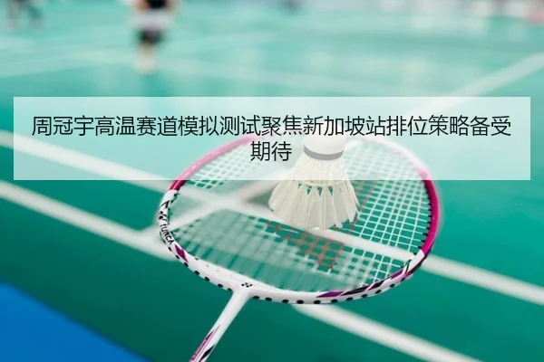 周冠宇高温赛道模拟测试聚焦新加坡站排位策略备受期待